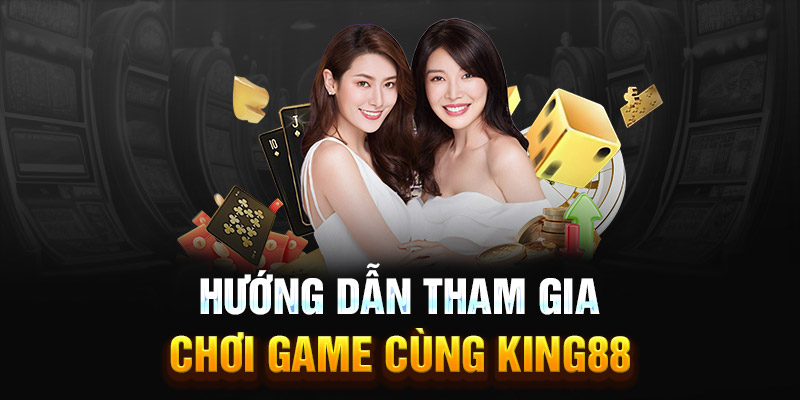 Hướng dẫn tham gia chơi game cùng King88